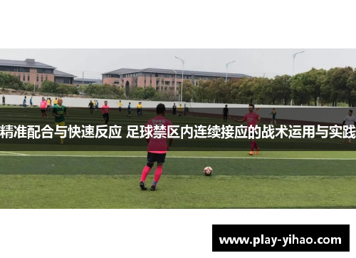 精准配合与快速反应 足球禁区内连续接应的战术运用与实践
