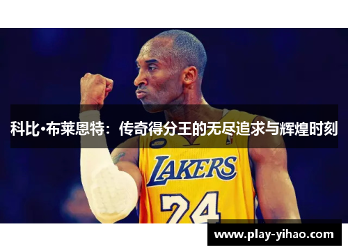 科比·布莱恩特：传奇得分王的无尽追求与辉煌时刻