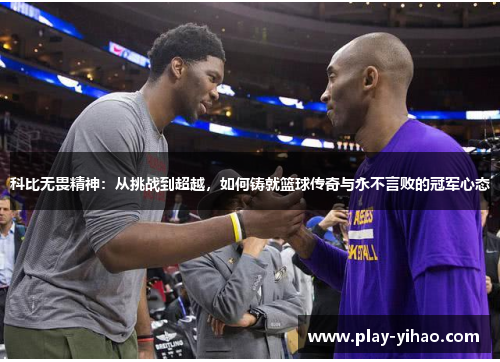 科比无畏精神：从挑战到超越，如何铸就篮球传奇与永不言败的冠军心态