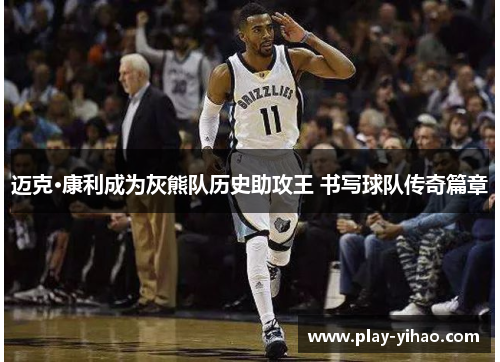 迈克·康利成为灰熊队历史助攻王 书写球队传奇篇章