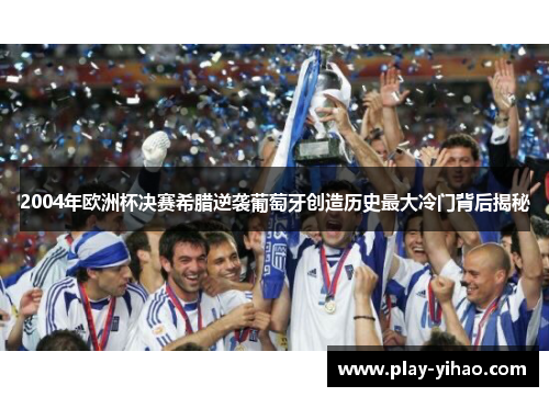 2004年欧洲杯决赛希腊逆袭葡萄牙创造历史最大冷门背后揭秘