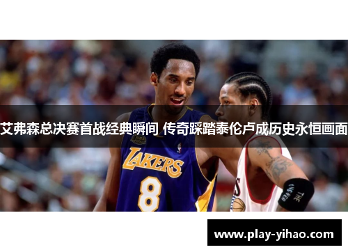 艾弗森总决赛首战经典瞬间 传奇踩踏泰伦卢成历史永恒画面