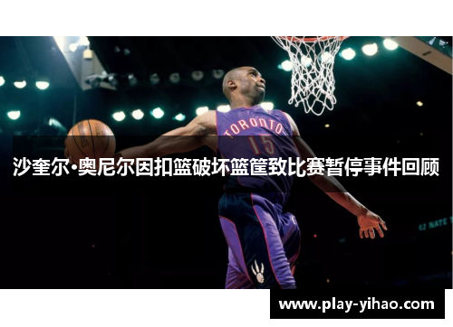沙奎尔·奥尼尔因扣篮破坏篮筐致比赛暂停事件回顾