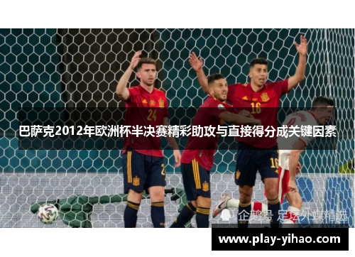 巴萨克2012年欧洲杯半决赛精彩助攻与直接得分成关键因素