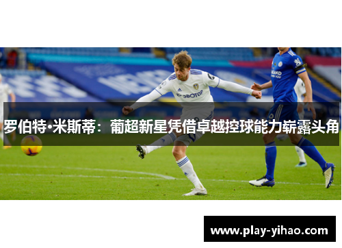 罗伯特·米斯蒂：葡超新星凭借卓越控球能力崭露头角