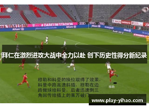 拜仁在激烈进攻大战中全力以赴 创下历史性得分新纪录
