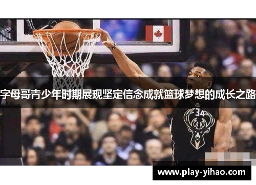 字母哥青少年时期展现坚定信念成就篮球梦想的成长之路