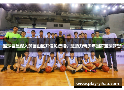 篮球巨星深入贫困山区开设免费培训班助力青少年圆梦篮球梦想