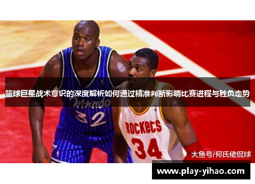 篮球巨星战术意识的深度解析如何通过精准判断影响比赛进程与胜负走势