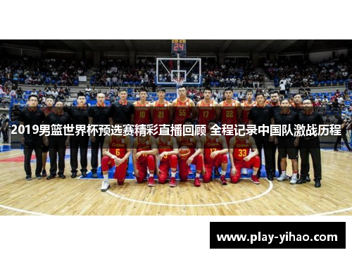2019男篮世界杯预选赛精彩直播回顾 全程记录中国队激战历程