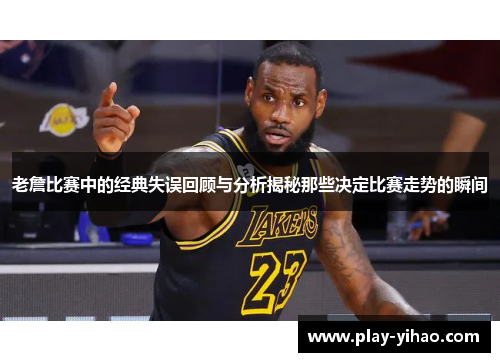老詹比赛中的经典失误回顾与分析揭秘那些决定比赛走势的瞬间