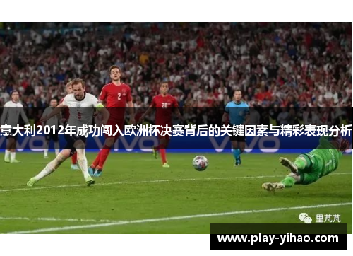 意大利2012年成功闯入欧洲杯决赛背后的关键因素与精彩表现分析