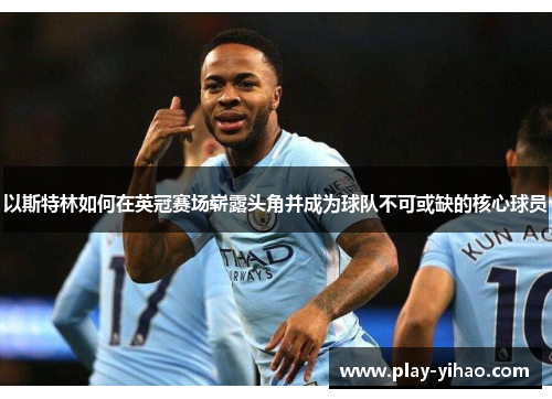 以斯特林如何在英冠赛场崭露头角并成为球队不可或缺的核心球员