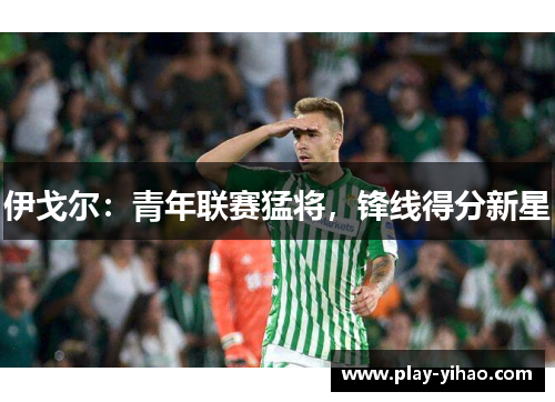 伊戈尔：青年联赛猛将，锋线得分新星