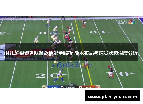 NFL超级碗各队备战情况全解析 战术布局与球员状态深度分析