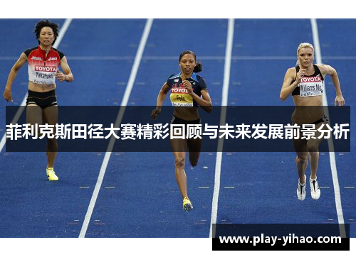 菲利克斯田径大赛精彩回顾与未来发展前景分析