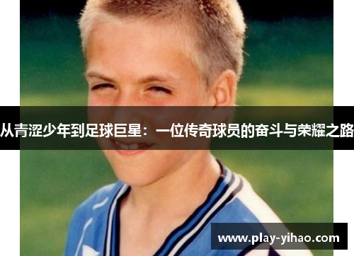 从青涩少年到足球巨星：一位传奇球员的奋斗与荣耀之路
