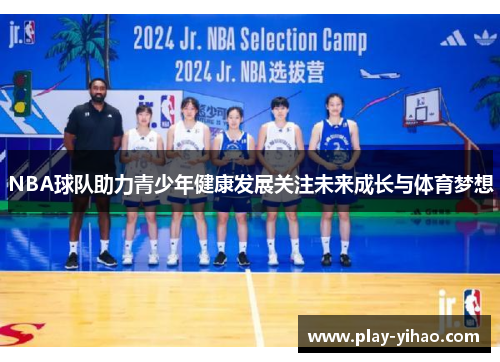 NBA球队助力青少年健康发展关注未来成长与体育梦想