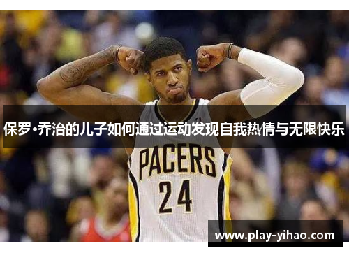 保罗·乔治的儿子如何通过运动发现自我热情与无限快乐