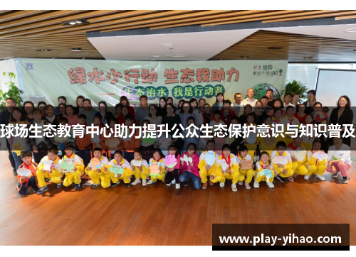 球场生态教育中心助力提升公众生态保护意识与知识普及