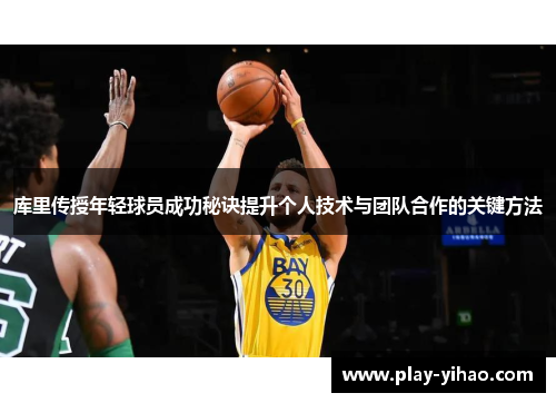 库里传授年轻球员成功秘诀提升个人技术与团队合作的关键方法