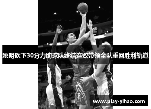 姚明砍下30分力助球队终结连败带领全队重回胜利轨道