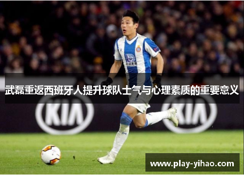 武磊重返西班牙人提升球队士气与心理素质的重要意义