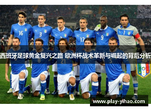 西班牙足球黄金复兴之路 欧洲杯战术革新与崛起的背后分析