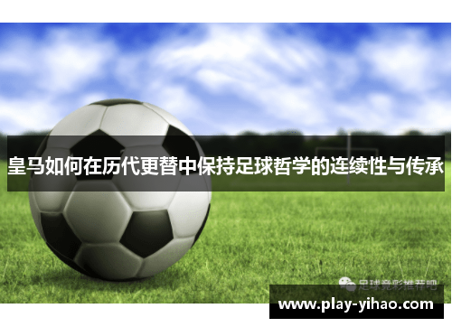 皇马如何在历代更替中保持足球哲学的连续性与传承