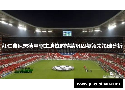 拜仁慕尼黑德甲霸主地位的持续巩固与领先策略分析
