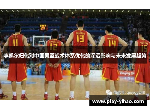 李凯尔归化对中国男篮战术体系优化的深远影响与未来发展趋势