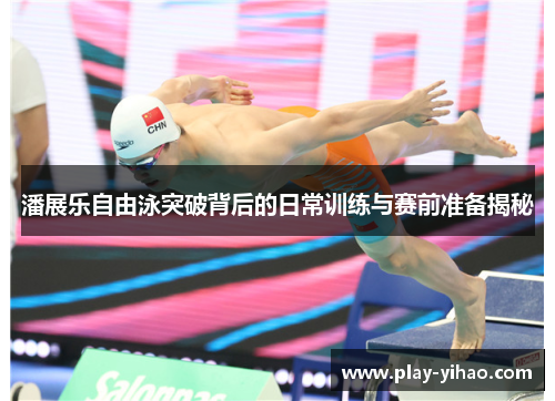 潘展乐自由泳突破背后的日常训练与赛前准备揭秘