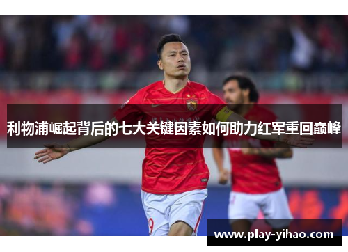 利物浦崛起背后的七大关键因素如何助力红军重回巅峰