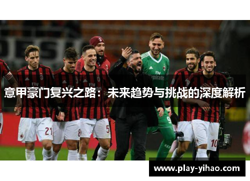 意甲豪门复兴之路：未来趋势与挑战的深度解析