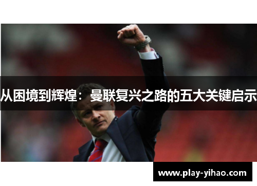 从困境到辉煌：曼联复兴之路的五大关键启示