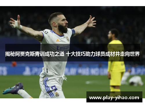 揭秘阿贾克斯青训成功之道 十大技巧助力球员成材并走向世界