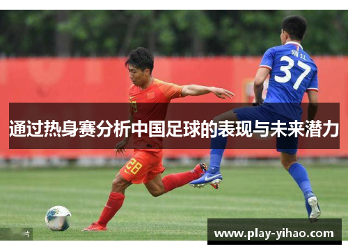通过热身赛分析中国足球的表现与未来潜力