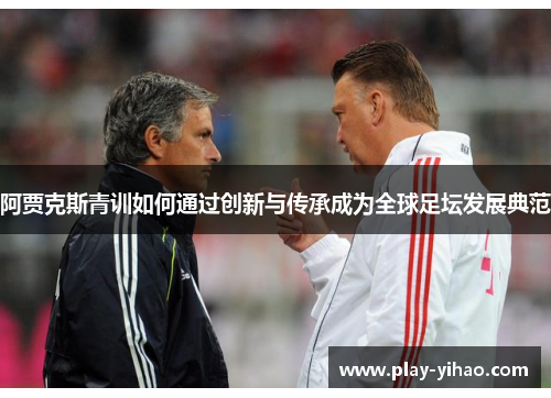 阿贾克斯青训如何通过创新与传承成为全球足坛发展典范