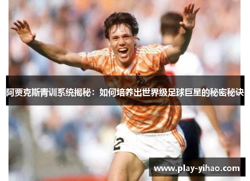 阿贾克斯青训系统揭秘：如何培养出世界级足球巨星的秘密秘诀