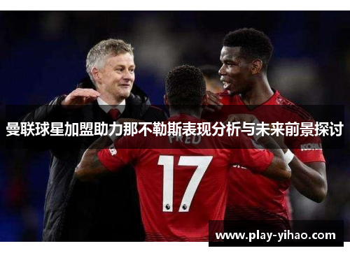 曼联球星加盟助力那不勒斯表现分析与未来前景探讨