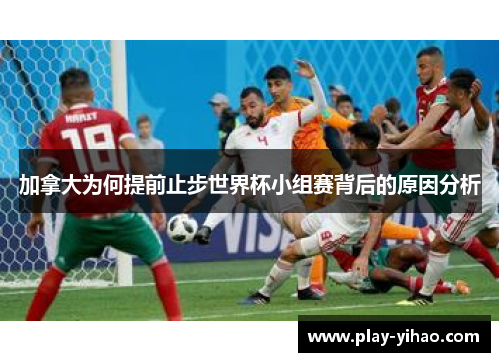 加拿大为何提前止步世界杯小组赛背后的原因分析