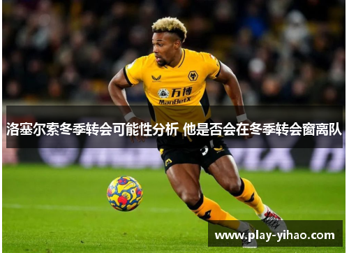 洛塞尔索冬季转会可能性分析 他是否会在冬季转会窗离队