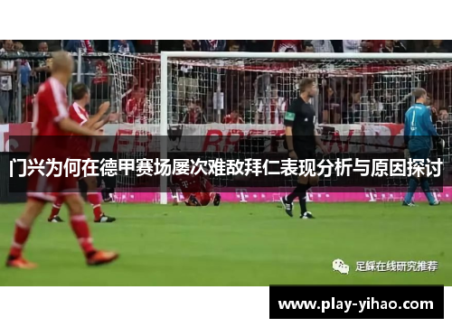 门兴为何在德甲赛场屡次难敌拜仁表现分析与原因探讨