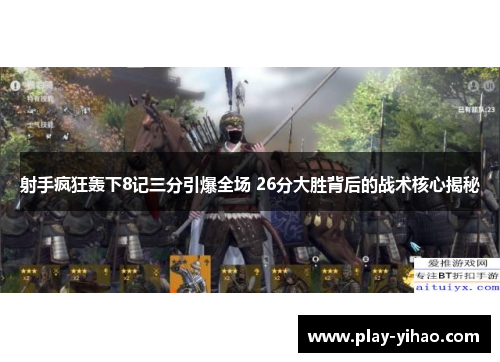 射手疯狂轰下8记三分引爆全场 26分大胜背后的战术核心揭秘