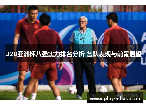 U20亚洲杯八强实力排名分析 各队表现与前景展望