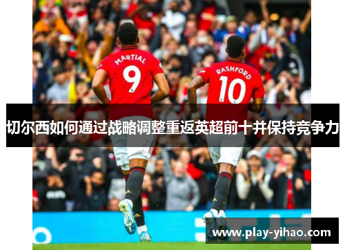 切尔西如何通过战略调整重返英超前十并保持竞争力