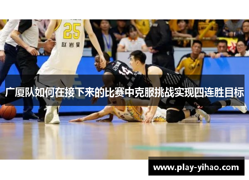 广厦队如何在接下来的比赛中克服挑战实现四连胜目标