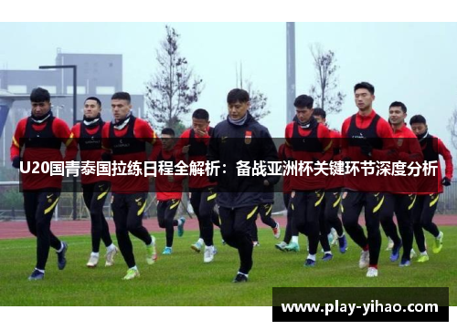 U20国青泰国拉练日程全解析：备战亚洲杯关键环节深度分析