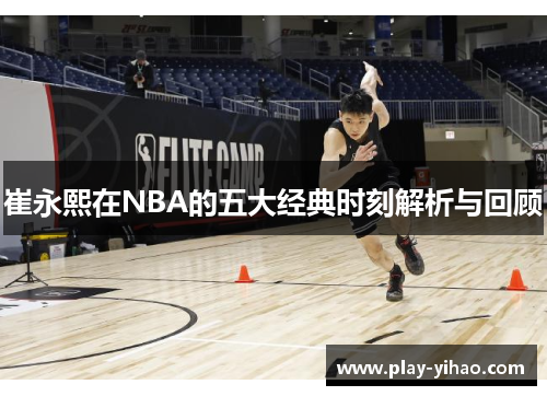崔永熙在NBA的五大经典时刻解析与回顾