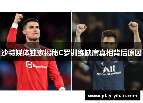 沙特媒体独家揭秘C罗训练缺席真相背后原因